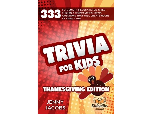 Trivia For Kids Thanksgiving Edition: 333 Fun, Smart & Educational Child Friendly Thanksgiving Trivia Questions That Will Create Hours Of Family Fun