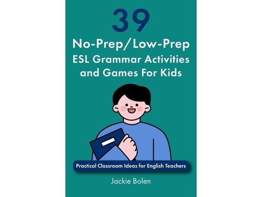 39 No-Prep/Low-Prep ESL Grammar Activities and Games For Kids: Practical Classroom Ideas for English Teachers