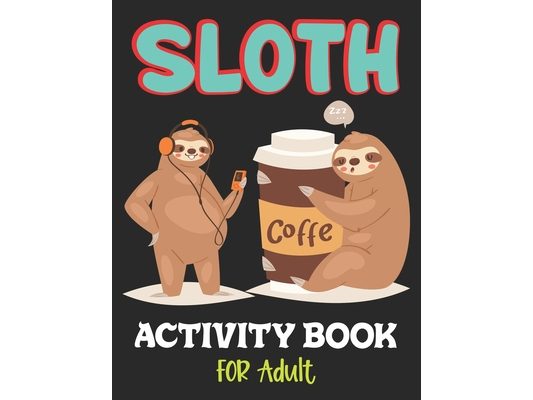 Sloth Activity Book for Adult: Over 100 Fun Activities for Women- Coloring Pages, Word Searches, Mazes, Sudoku Puzzles, Trivia, Tic Tac Toe, Find the