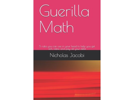 Guerilla Math: 5 rules you can use in your head to help you get rich, retire, and pay off your debt