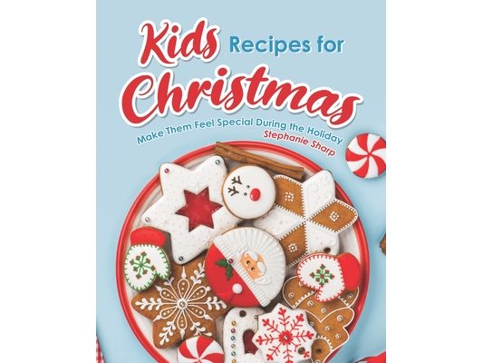 Kids Recipes for Christmas: Make Them Feel Special During the Holiday