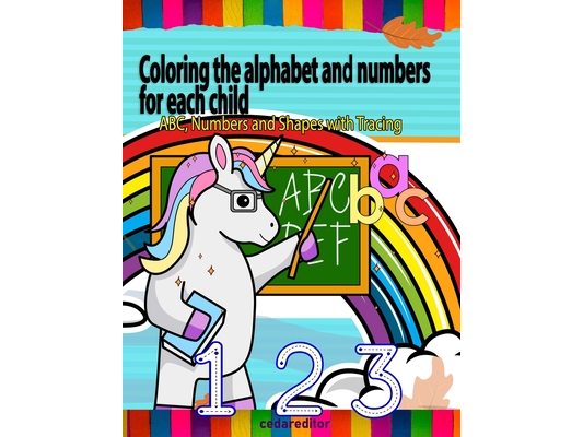 Coloring the alphabet and numbers for each child: ABC, Numbers and Shapes Practice for Kids with Pen Control - Kids coloring activity books