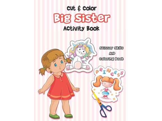 Cut And Color - Big Sister Activity Book: A Fun Big Sis Coloring Book For Cute Girls With Unicorns, Fairies, Mermaids and More! - Perfect For Little G