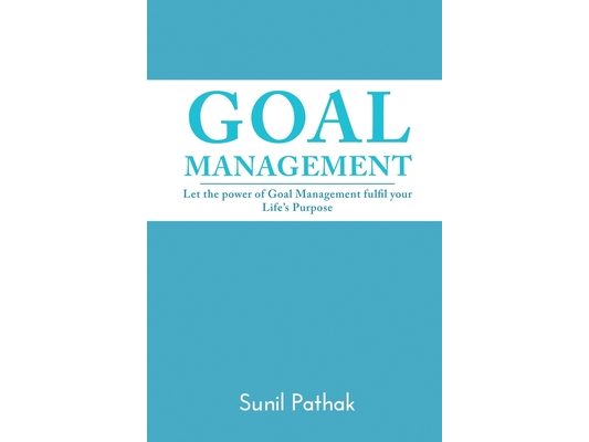 Goal Management: Let the power of Goal Management fulfil your Life's Purpose