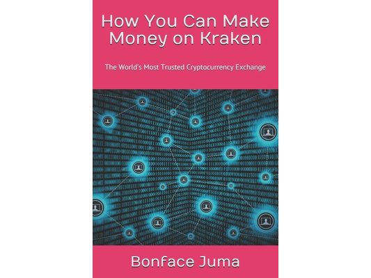 How You Can Make Money on Kraken: The World's Most Trusted Cryptocurrency Exchange