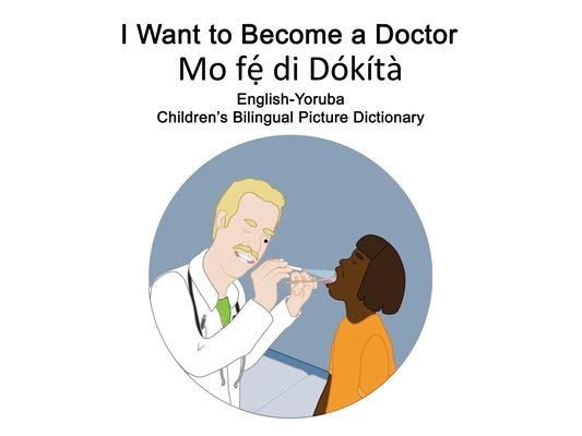 English-Yoruba I Want to Become a Doctor/Mo fẹ́ di Dókítà Children's Bilingual Picture Dictionary