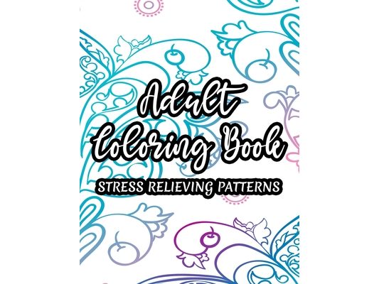 Adult Coloring Book Stress Relieving Patterns: Florals, Mandalas, And More To Color For Stress Relief, Coloring Pages For Relaxation And Unwinding, Gr