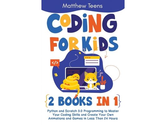 Coding for Kids: 2 Books in 1: Python and Scratch 3.0 Programming to Master Your Coding Skills and Create Your Own Animations and Games