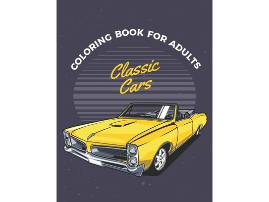 Classic Cars Coloring Book For Adults: Cars Coloring Book For Adults & Toddlers A Coloring Adventure for Creative Children and Adults