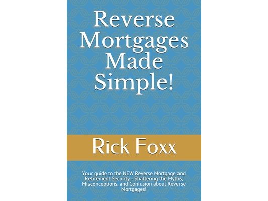 Reverse Mortgages Made Simple!: Your guide to the NEW Reverse Mortgage and Retirement Security - Shattering the Myths, Misconceptions, and Confusion a