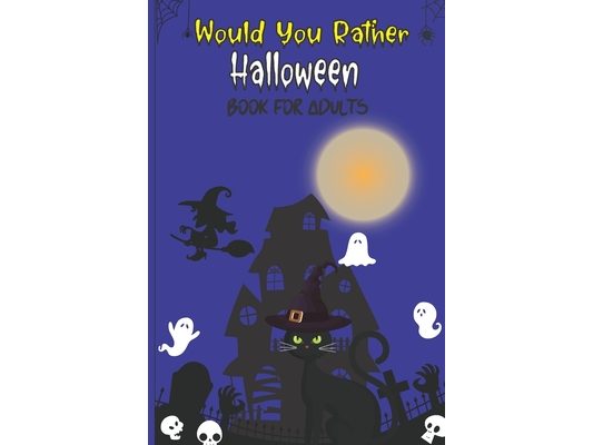 Would you rather Halloween Book For Adults: Fun Halloween Game Questions for Teens, Adults, Girls, Boys and Family, Fun Trick or Treat Spooky Scary Cr
