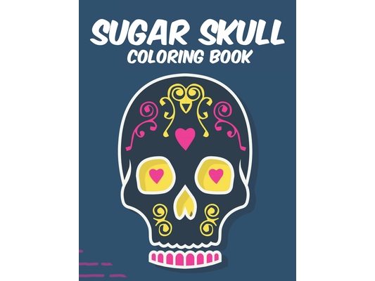 Sugar Skull Coloring Book: Stress Relieving Coloring Sheets With Sugar Skull Designs And Patterns, Calming Illustrations To Color