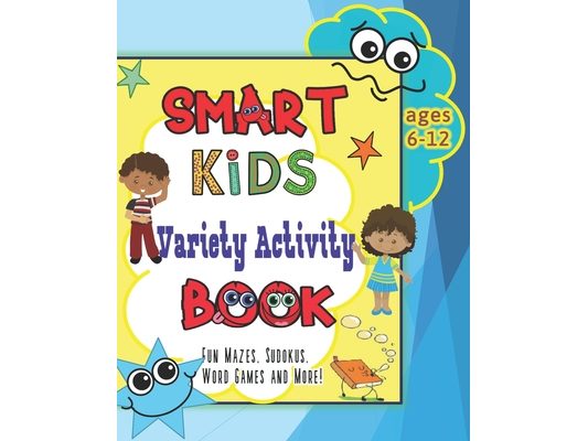 Smart Kids Variety Activity Book Fun Mazes, Sudokus, Word Games and More Ages 6-12: Collection of Game Puzzle for Young Boys and Girls to Learn While