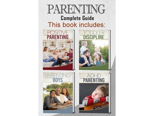 Parenting: 4 books in 1 - Complete Guide. Positive Parenting Tips and Discipline for Toddlers, Boys and Girls, Teens, and Children with ADHD (465 pag)