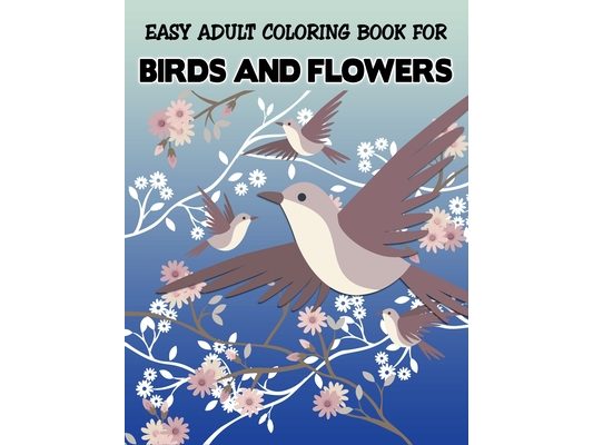 Easy Adult Coloring Book for Birds and Flowers: Unique Featuring Birds with Flower illustration - Stress Relieving Designs for Adults Relaxation (Spec