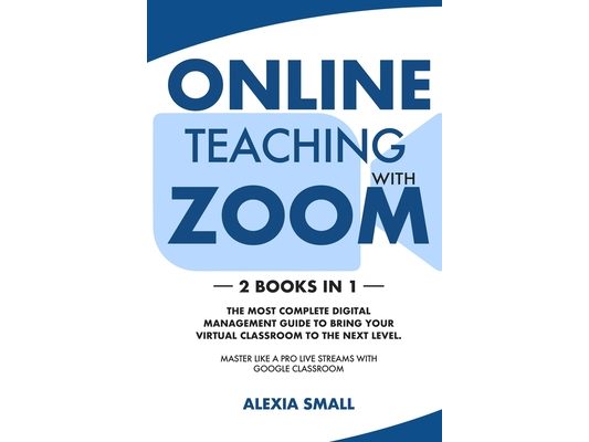 Online Teaching with Zoom: 2 books in 1: the most complete digital management guide to bring your virtual classroom to the next level. Master lik