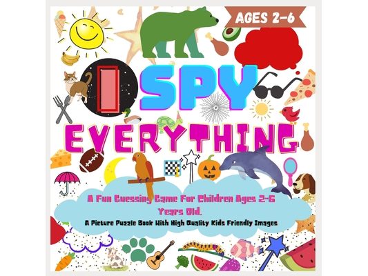 I SPY EVERYHING. A Fun Guessing Game For Children Ages 2-6 Years Old, Picture Puzzle Book With High Quality Kids Friendly Images