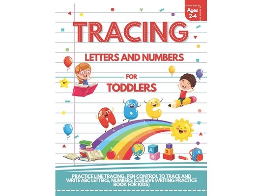 Tracing Letters and Numbers For Toddlers Ages 2-4: Practice Line Tracing, Pen Control to Trace and Write ABC Letters, Numbers (Cursive Writing Practic