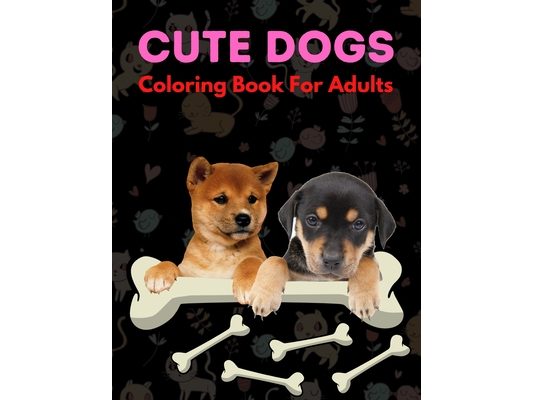 Cute Dogs Coloring Book For Adults: An Adult Coloring Book Featuring Beautiful Dogs Including Labrador Retrievers, Bulldogs, German Shepherds, Poodles