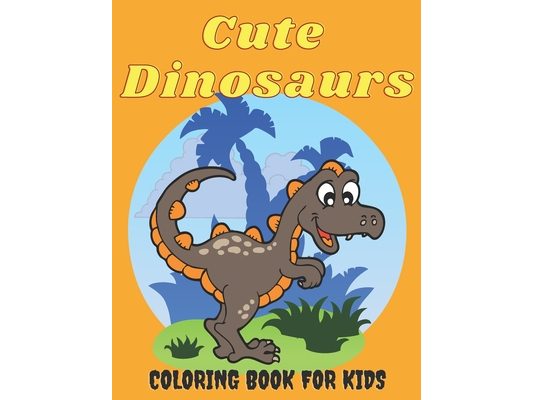Cute Dinosaurs Coloring Book for Kids: Amazing Dinosaur Coloring Pages for Boys & Girls Ages 2-5, 4-8 - Fun Children's Coloring Images with 50 Adorabl
