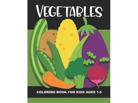 Vegetables Coloring Book for Kids Ages 1-5: Teach Healthy Eating Habits with this Fun & Simple Coloring Activity Book. Aimed at Preschoolers & Toddler