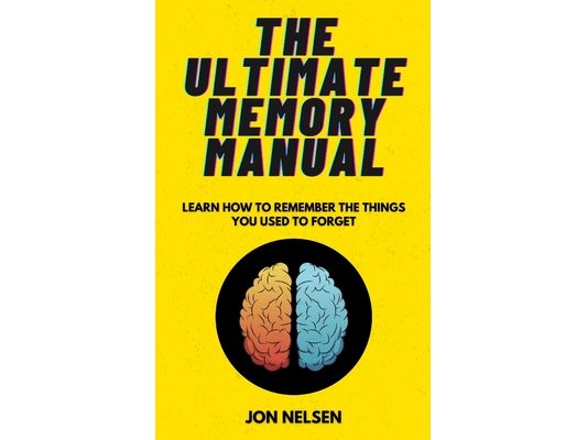 The Ultimate Memory Manual: Learn How to Remember the Things You Used to Forget With the Memory Palace Technique