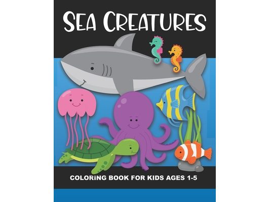 Sea Creatures Coloring Book for Kids Ages 1-5: Whale, Shark, Lobster, Crab, Clownfish, Turtle, & more! - Fun & Simple Images Aimed at Preschoolers & T