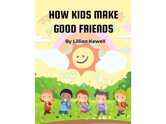 How Kids Make Good Friends: How Kids Make Good Friends