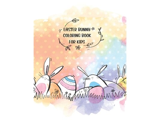 Easter Bunny Coloring Book For Kids: A Kids, Toddlers, Teen Coloring Book with Beautiful Easter Things, Bunny, Egg, Flower, and Other Cute Easter Stuf