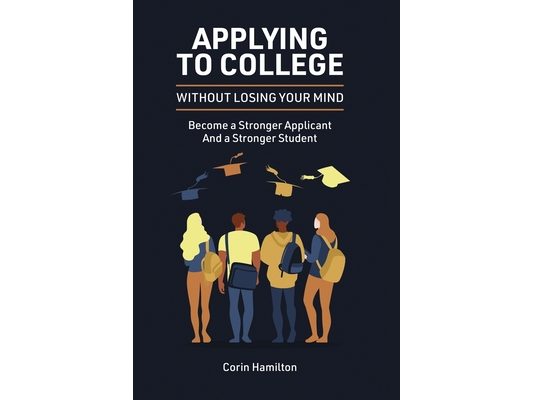 Applying to College without Losing Your Mind: Become a Stronger Applicant and a Stronger Student