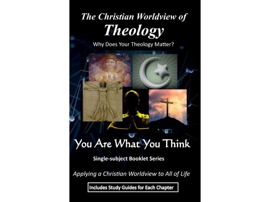 The Christian Worldview of THEOLOGY: Why Does Your Theology Matter?
