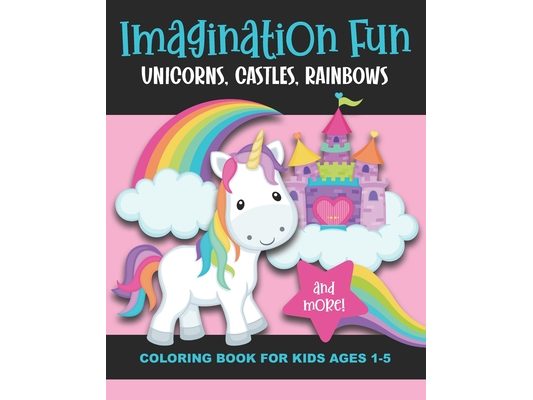 Imagination Fun - Unicorns, Castles, Rainbows, and More! Coloring Book for Kids Ages 1-5: Magical Imaginary Creatures & Pictures to Color & Enjoy - Fu