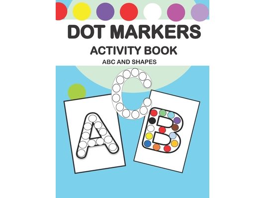Dot Markers Activity Book ABC and Shapes: ABC Activity Book For Toddlers, Kindergartners, Nursery and Preschool Prep Success