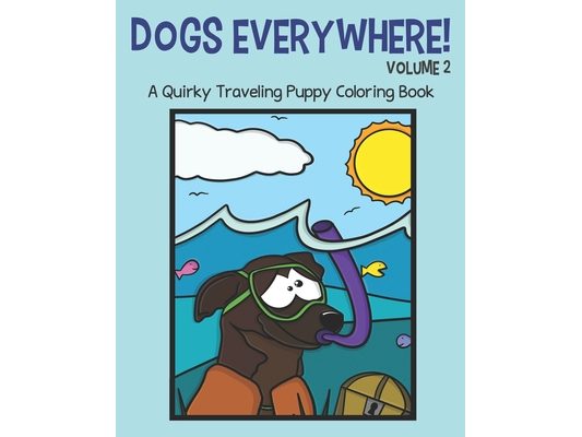 Dogs Everywhere!: Volume 2: A Quirky Traveling Puppy Coloring Book: featuring 25 more traveling pups for you to color!