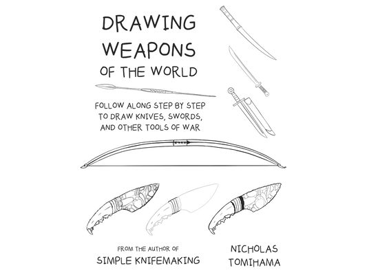 Drawing Weapons of the World: Follow Along Step By Step to Draw Knives, Swords. and Other Tools of War