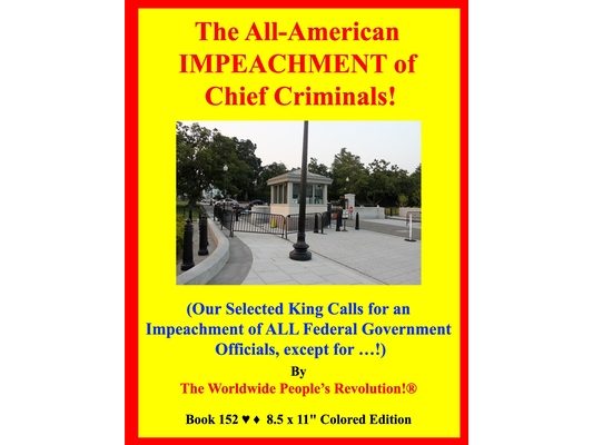 The All-American IMPEACHMENT of Chief Criminals!: (Our Selected King Calls for an Impeachment of ALL Federal Government Officials, except for ...!)