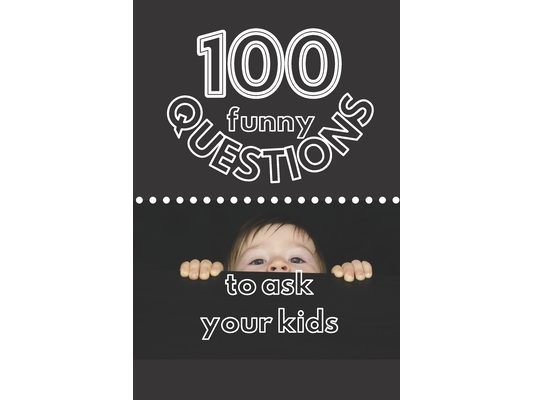 100 Funny Questions to Ask Your Kids: Create Your Own Time Capsule!
