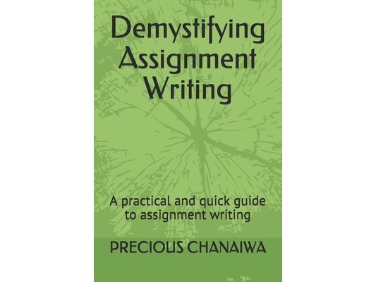 Demystifying Assignment Writing: A practical and quick guide to assignment writing