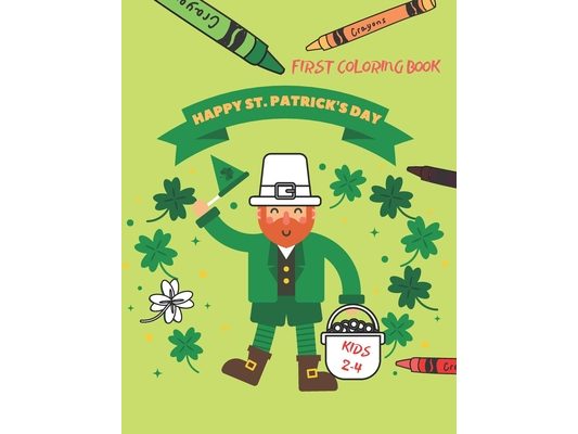 Happy St. Patrick's Day First Coloring Book For Kids Ages 2-4: St Pattys Day Colouring Books for Toddlers & Preschoolers St Patrick's Day Gift Ideas f