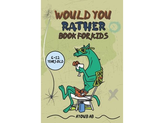 Would You Rather Book For Kids: Play And Learn With This Funny Questions Book For Kids -A Hilarious and Interactive Game Book for Kids Age 6-12