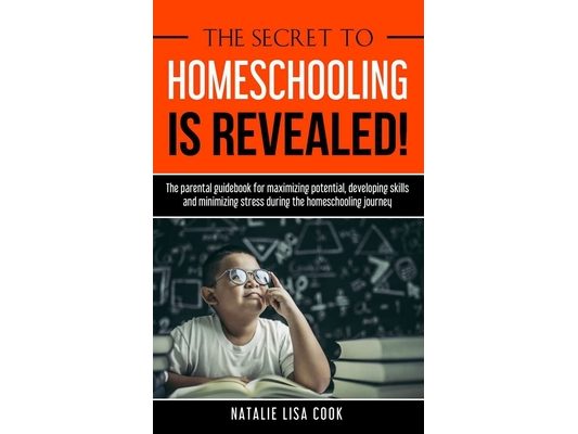 The Secret to Homeschooling is Revealed: The Parental Guidebook for Maximizing Potential, Developing Skills, and Minimizing Stress During the Homescho
