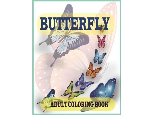 Butterfly adult coloring book: An Adult Coloring Book Featuring Adorable Butterflies with Beautiful Floral Patterns For Relieving Stress & Relaxation