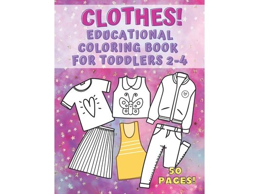 Clothes! Educational Coloring Book for Toddlers 2-4: 50 pages of things to wear that your kids can color, name and learn. Fashion, Fun and Education f