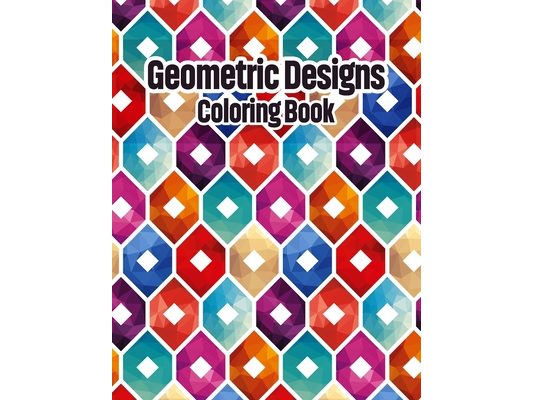 Geometric Designs Coloring Book: Geometric Coloring Pages, Geometric Designs and Patterns Coloring Book for Adults, Unique and Beautiful Patterns Desi