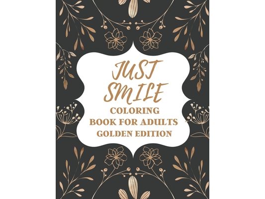 Just Smile Coloring Book For Adults Golden Edition: Amazing Designs for Mind Relaxation, Perfect Gift for Parents, Seniors (Dementia, Alzheimer's and