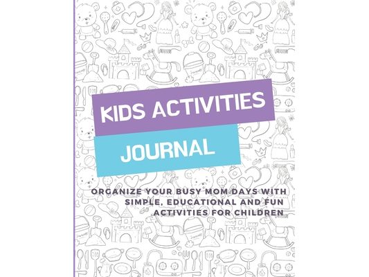 Kids Activities Journal: Organize your busy mom days with simple, educational and fun activities for children