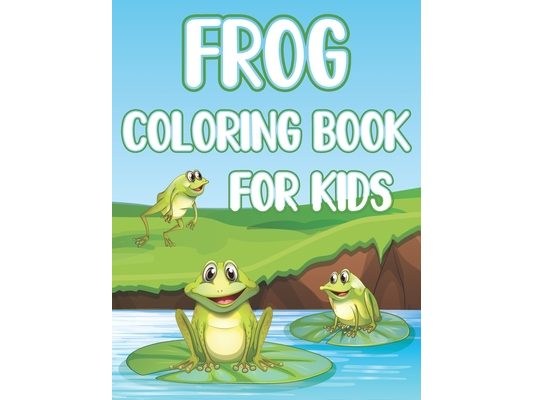 Frog Coloring Book For Kids: Fun Frogs & Toads Activity Book For Boys And Girls With Illustrations of Frogs