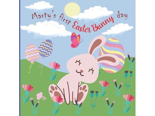 Marty's First Easter Bunny Day: A Cute, Feel-Good Story About Marty-Farty an Easter Bunny on his First Day on the Job and his Journey to Discover his