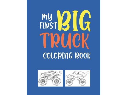 My First Big Truck Coloring Book: A Fun Monster Truck Coloring Book For kids & toddlers boys and girls Ages 4-8, Over 40 Unique Drawing of Monster Tru