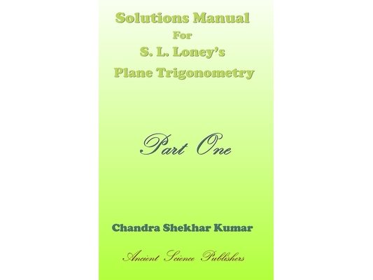 Solutions Manual for S. L. Loney's Plane Trigonometry (Part One)